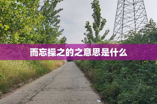 而忘操之的之意思是什么