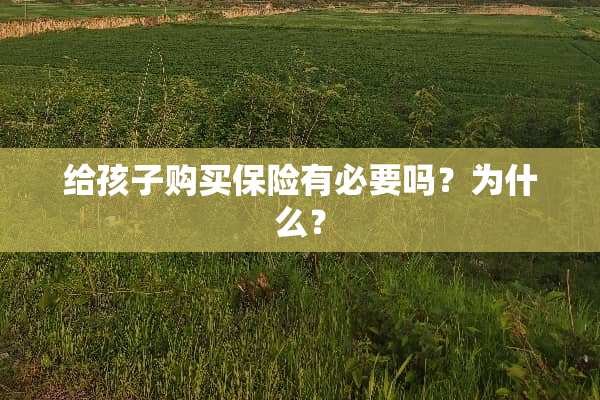 给孩子购买保险有必要吗？为什么？