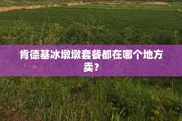 肯德基冰墩墩套餐都在哪个地方卖？