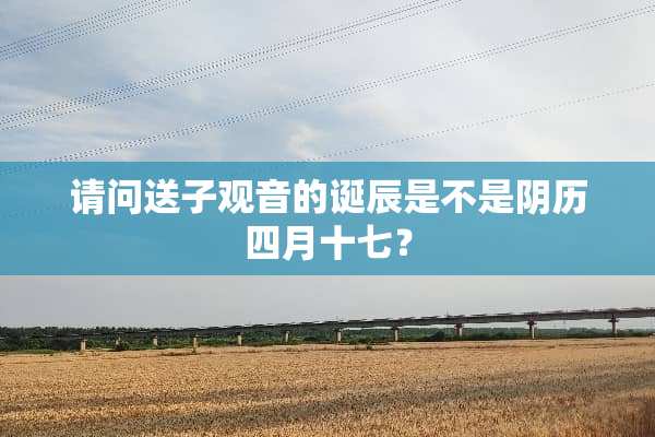 请问送子观音的诞辰是不是*历四月十七？