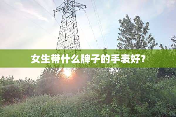 女生带什么牌子的手表好？