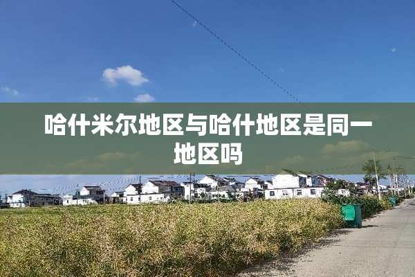 哈什米尔地区与哈什地区是同一地区吗
