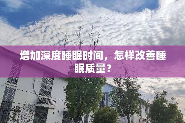 增加深度睡眠时间，怎样改善睡眠质量？