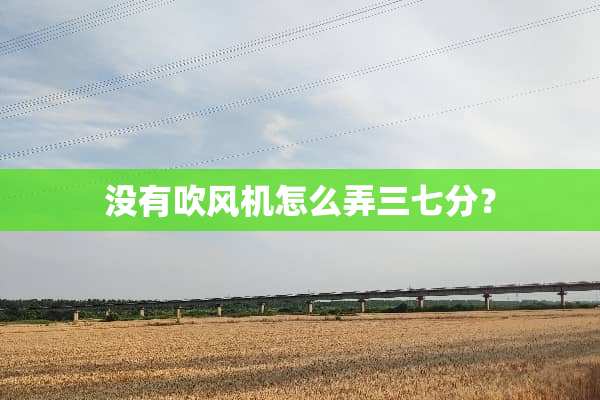 没有吹风机怎么弄三七分？