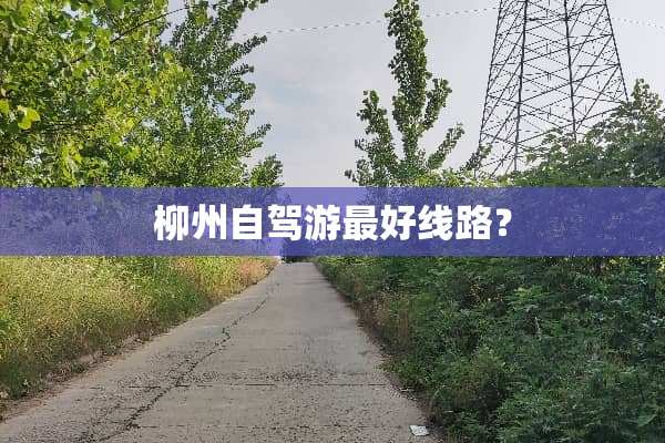 柳州自驾游最好线路？