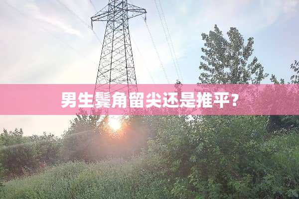 男生鬓角留尖还是推平？