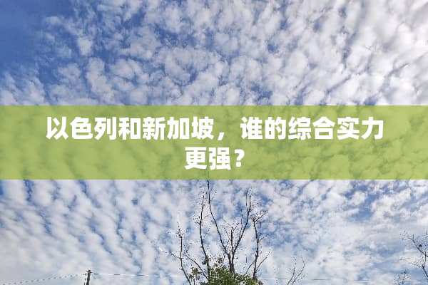 以色列和新加坡，谁的综合实力更强？
