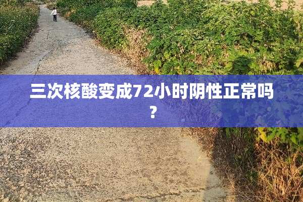 三次核酸变成72小时*性正常吗？