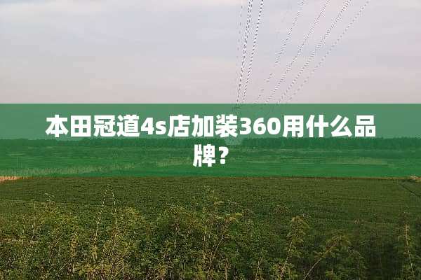 本田冠道4s店加装360用什么品牌？