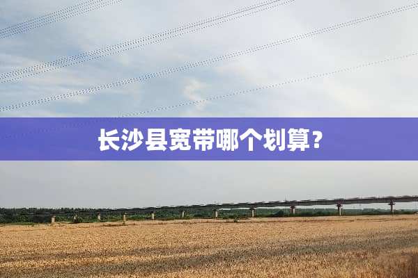 长沙县宽带哪个划算？