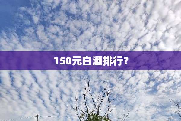 150元白酒排行？