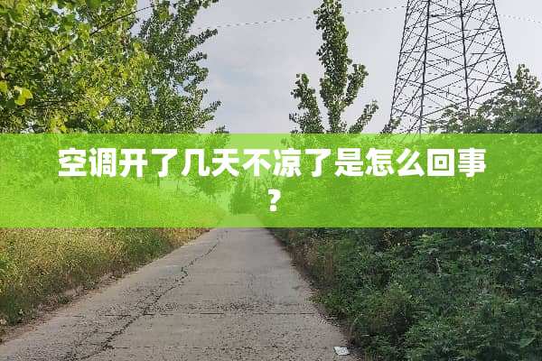 空调开了几天不凉了是怎么回事？