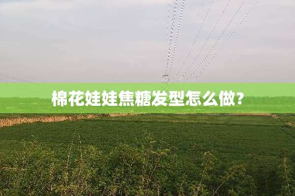 棉花娃娃焦糖发型怎么做？