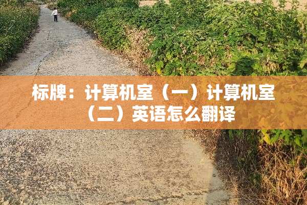 标牌：计算机室（一）计算机室（二）英语怎么翻译