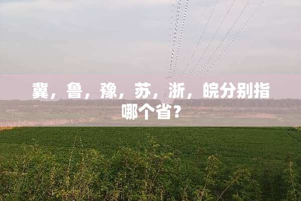 冀，鲁，豫，苏，浙，皖分别指哪个省？