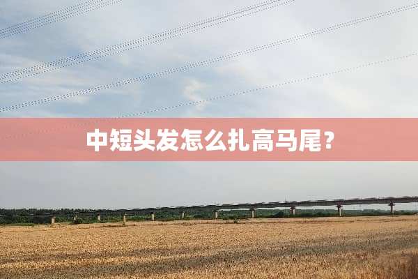 中短头发怎么扎高马尾？