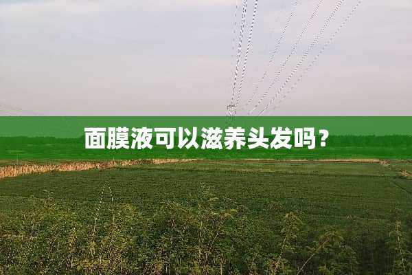 面膜液可以滋养头发吗？