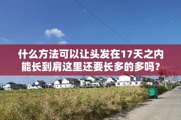 什么方法可以让头发在17天之内能长到肩这里还要长多的多吗？