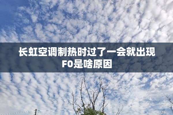 长虹空调制热时过了一会就出现F0是啥原因