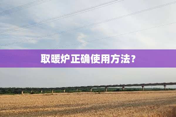 取暖炉正确使用方法？