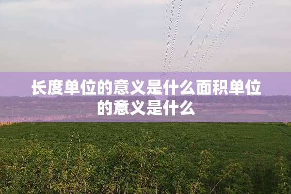 长度单位的意义是什么面积单位的意义是什么