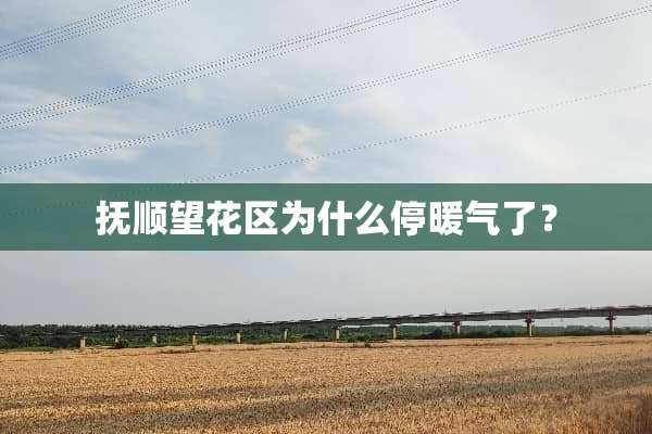 抚顺望花区为什么停暖气了？