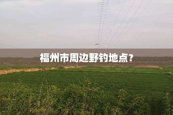 福州市周边野钓地点？