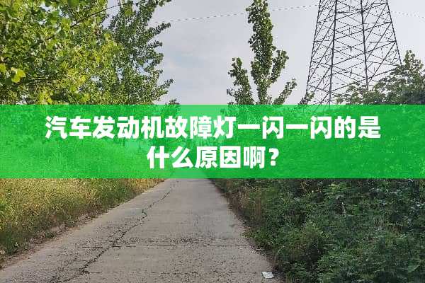 汽车发动机故障灯一闪一闪的是什么原因啊？
