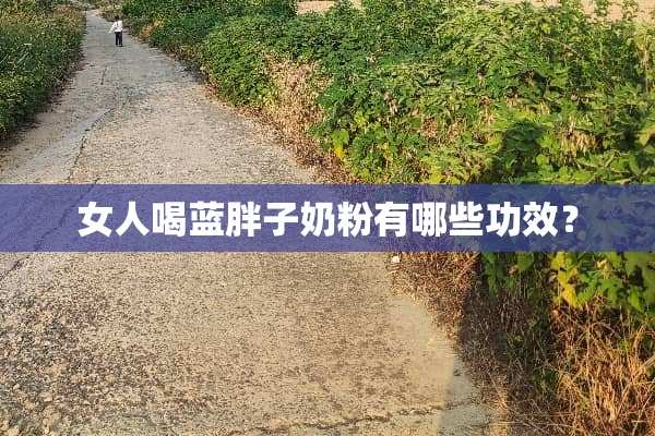 女人喝蓝胖子奶粉有哪些功效？