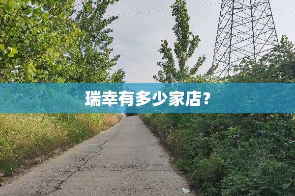 瑞幸有多少家店？