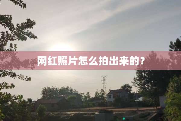 网红照片怎么拍出来的？