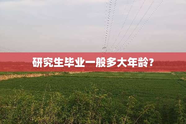 研究生毕业一般多大年龄？