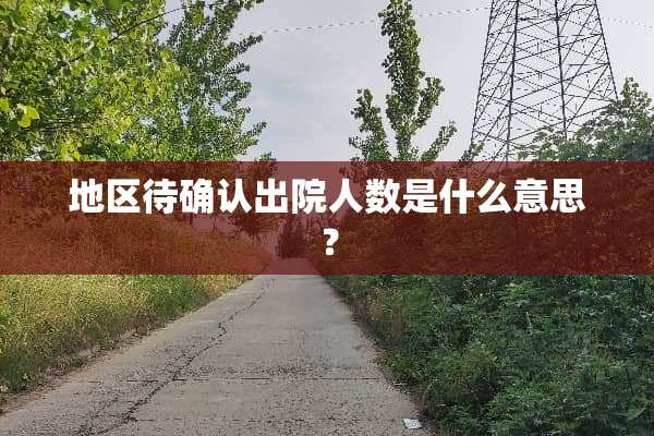 地区待确认出院人数是什么意思？