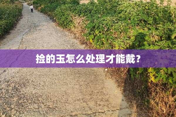 捡的玉怎么处理才能戴？