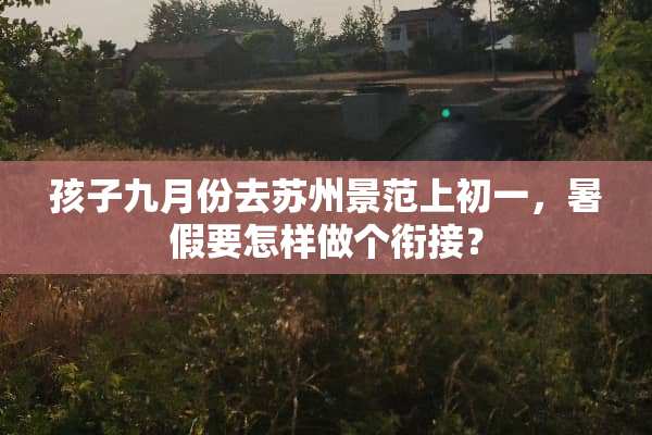 孩子九月份去苏州景范上初一，暑假要怎样做个衔接？