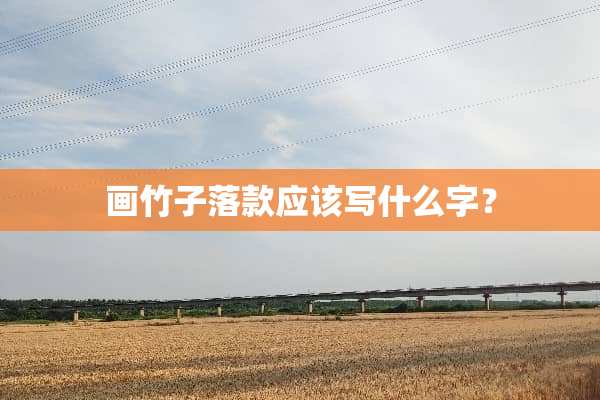 画竹子落款应该写什么字？