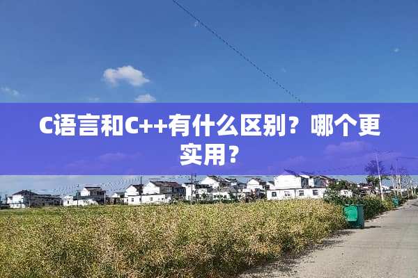 C语言和C++有什么区别？哪个更实用？