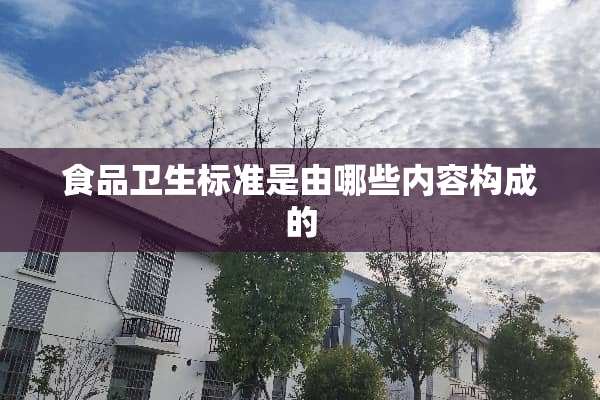 食品卫生标准是由哪些内容构成的