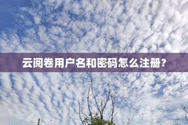 云阅卷用户名和密码怎么注册？