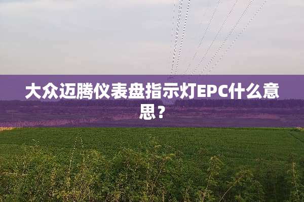 大众迈腾仪表盘指示灯EPC什么意思？