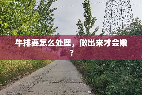 牛排要怎么处理，做出来才会嫩？