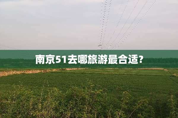 南京51去哪旅游最合适？