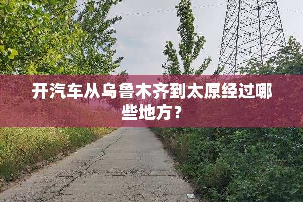 开汽车从乌鲁木齐到太原经过哪些地方？