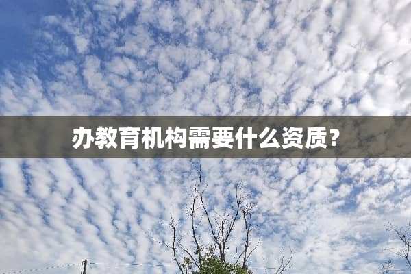 办教育机构需要什么资质？