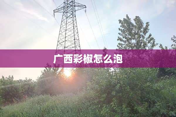 广西彩椒怎么泡