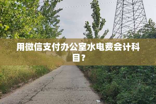 用微信支付办公室水电费会计科目？