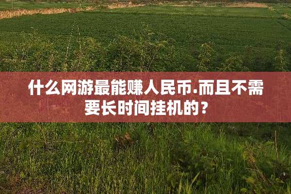 什么网游最能赚人民币.而且不需要长时间挂机的？