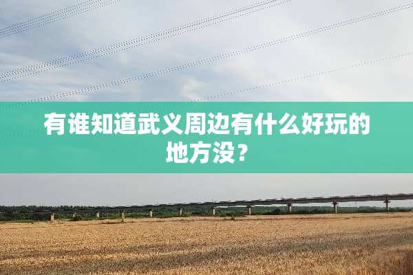 有谁知道武义周边有什么好玩的地方没？