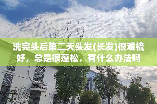 洗完头后第二天头发(长发)很难梳好，总是很蓬松，有什么办法吗？
