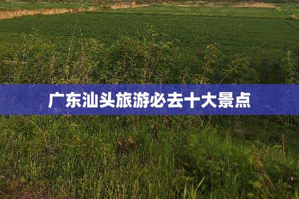 广东汕头旅游必去十大景点